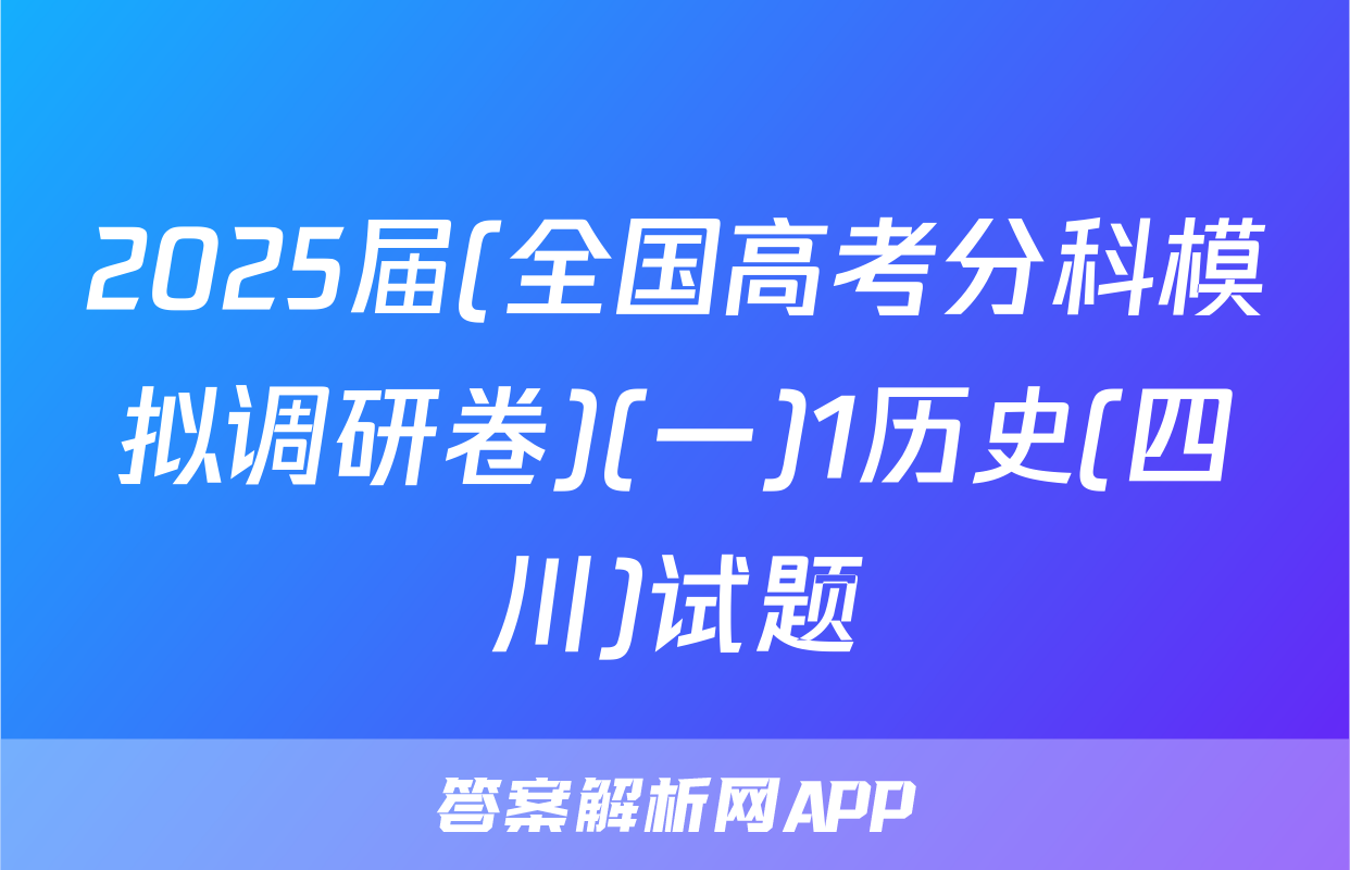 2025届(全国高考分科模拟调研卷)(一)1历史(四川)试题