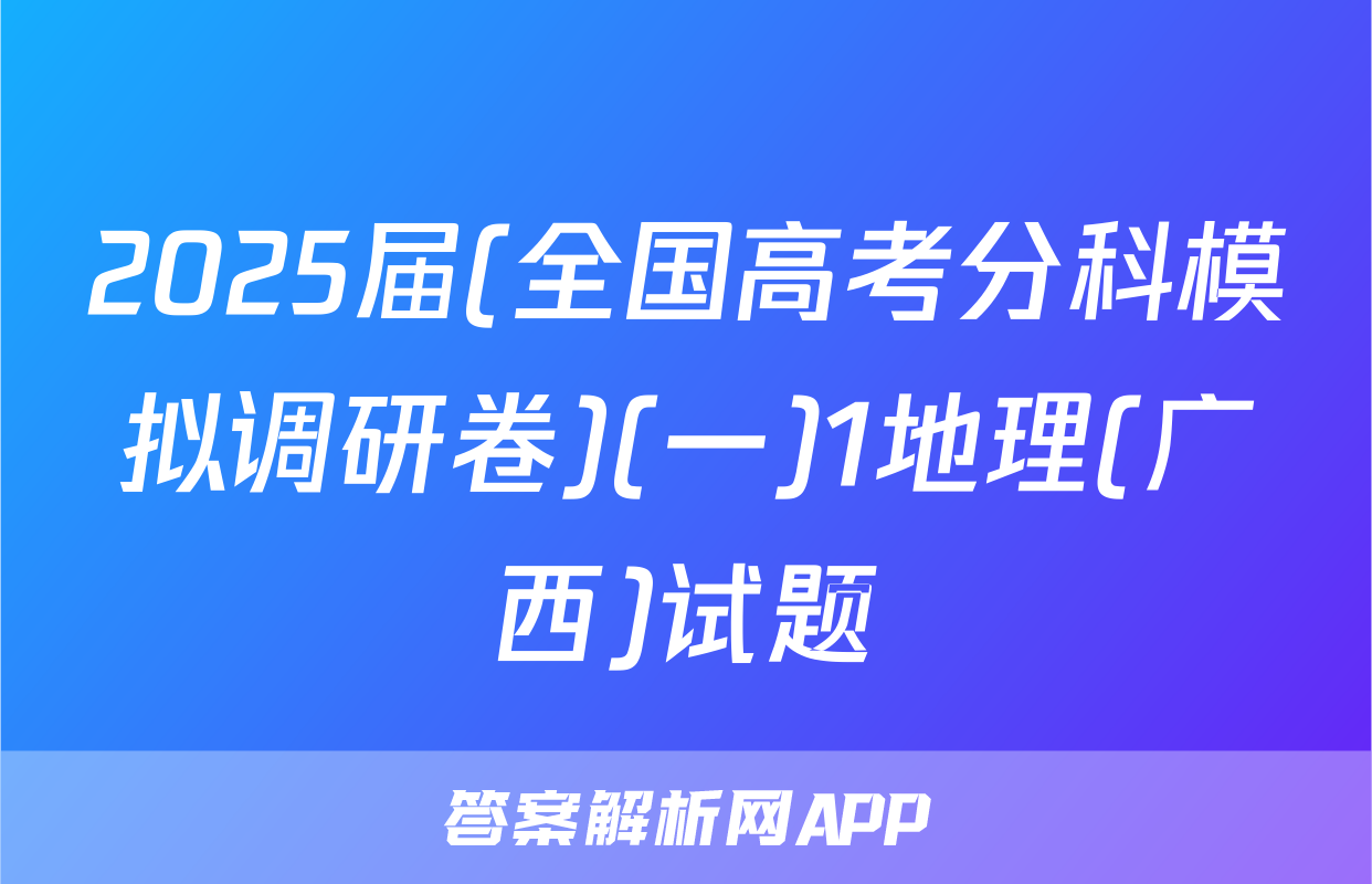 2025届(全国高考分科模拟调研卷)(一)1地理(广西)试题