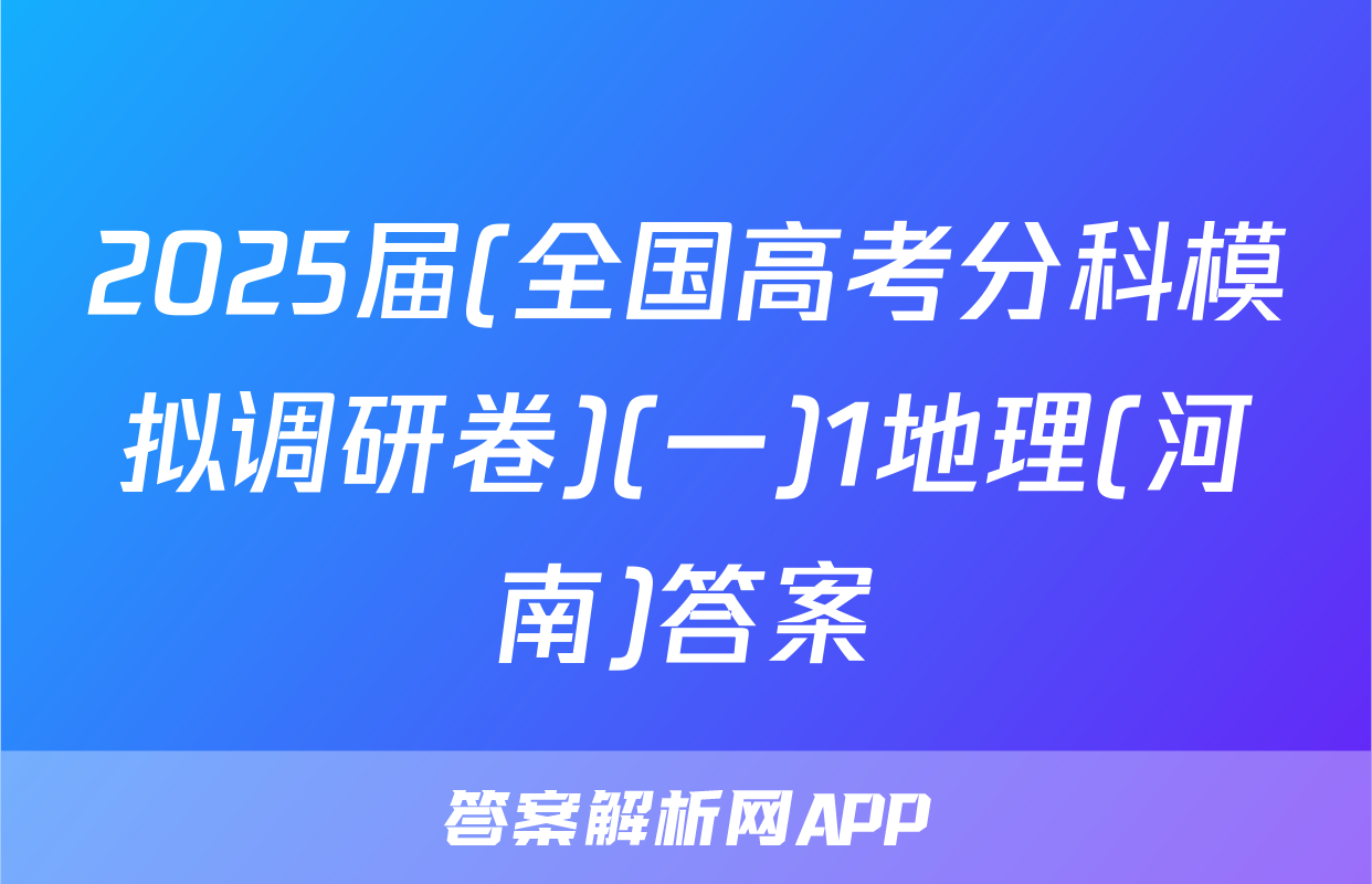 2025届(全国高考分科模拟调研卷)(一)1地理(河南)答案