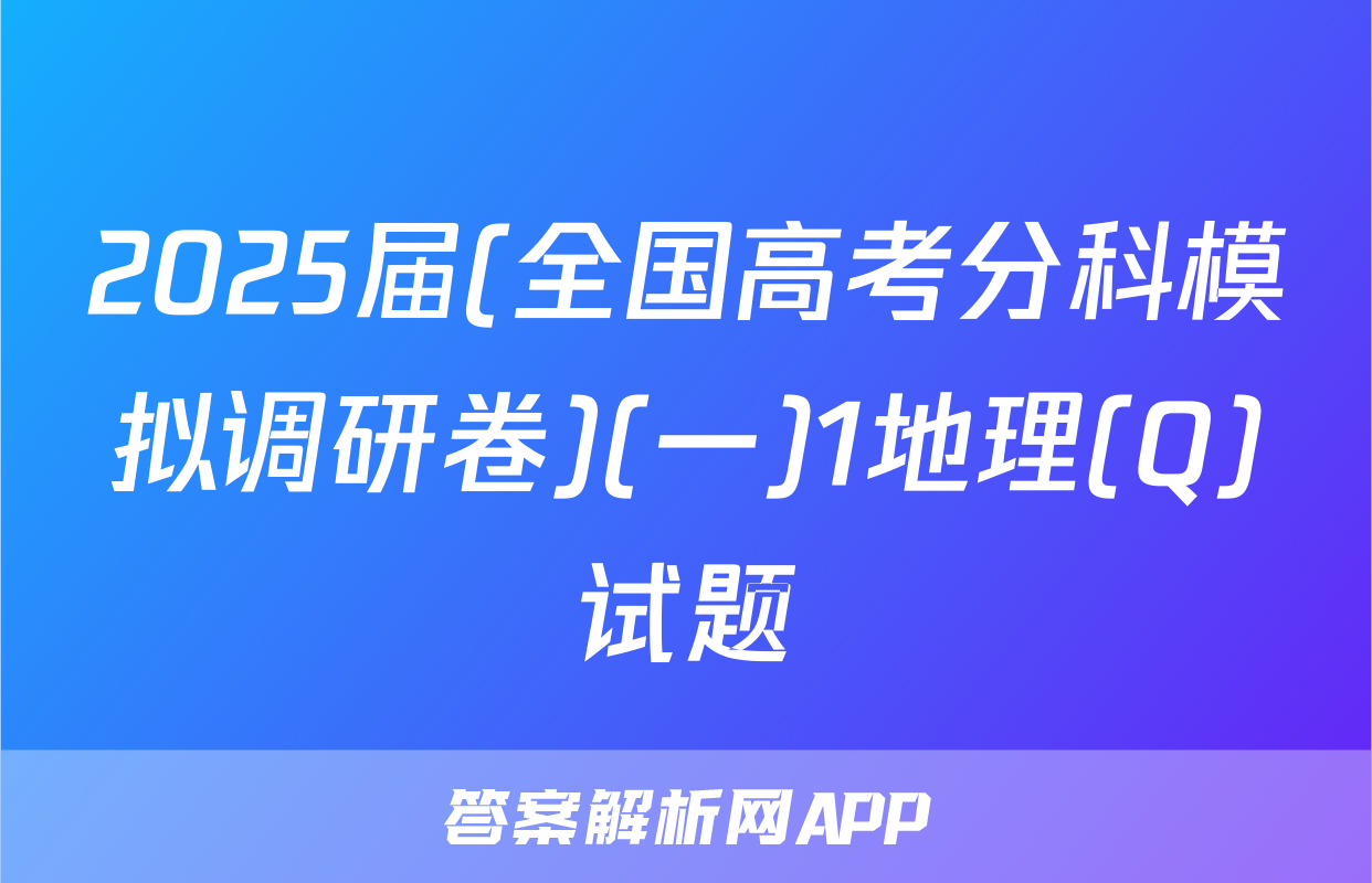 2025届(全国高考分科模拟调研卷)(一)1地理(Q)试题