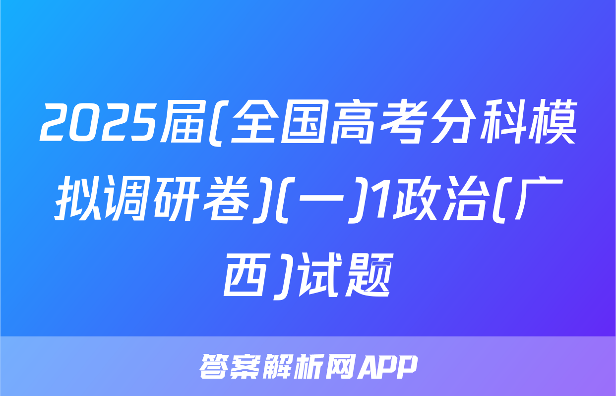 2025届(全国高考分科模拟调研卷)(一)1政治(广西)试题