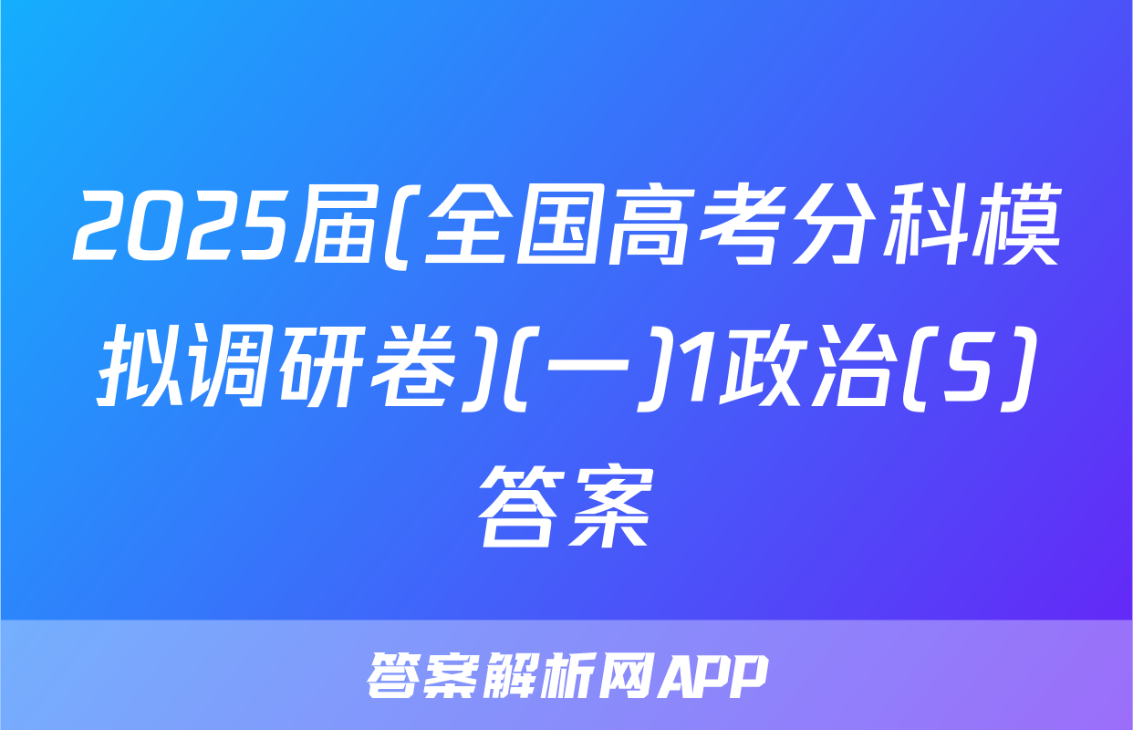 2025届(全国高考分科模拟调研卷)(一)1政治(S)答案