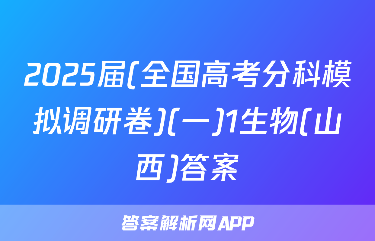 2025届(全国高考分科模拟调研卷)(一)1生物(山西)答案
