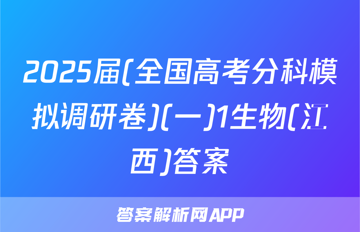 2025届(全国高考分科模拟调研卷)(一)1生物(江西)答案