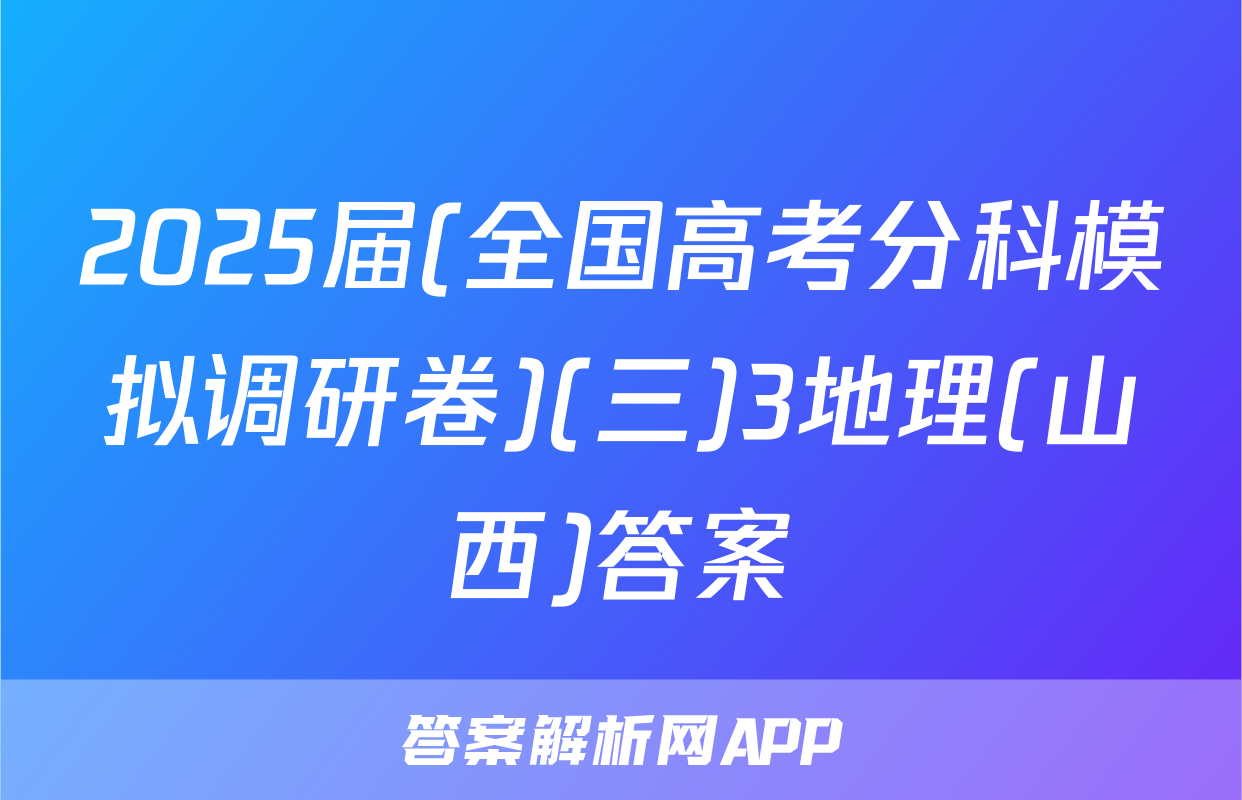 2025届(全国高考分科模拟调研卷)(三)3地理(山西)答案