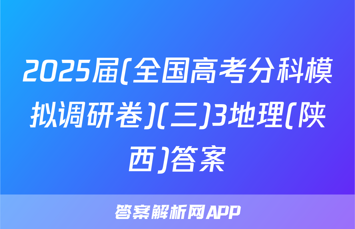 2025届(全国高考分科模拟调研卷)(三)3地理(陕西)答案