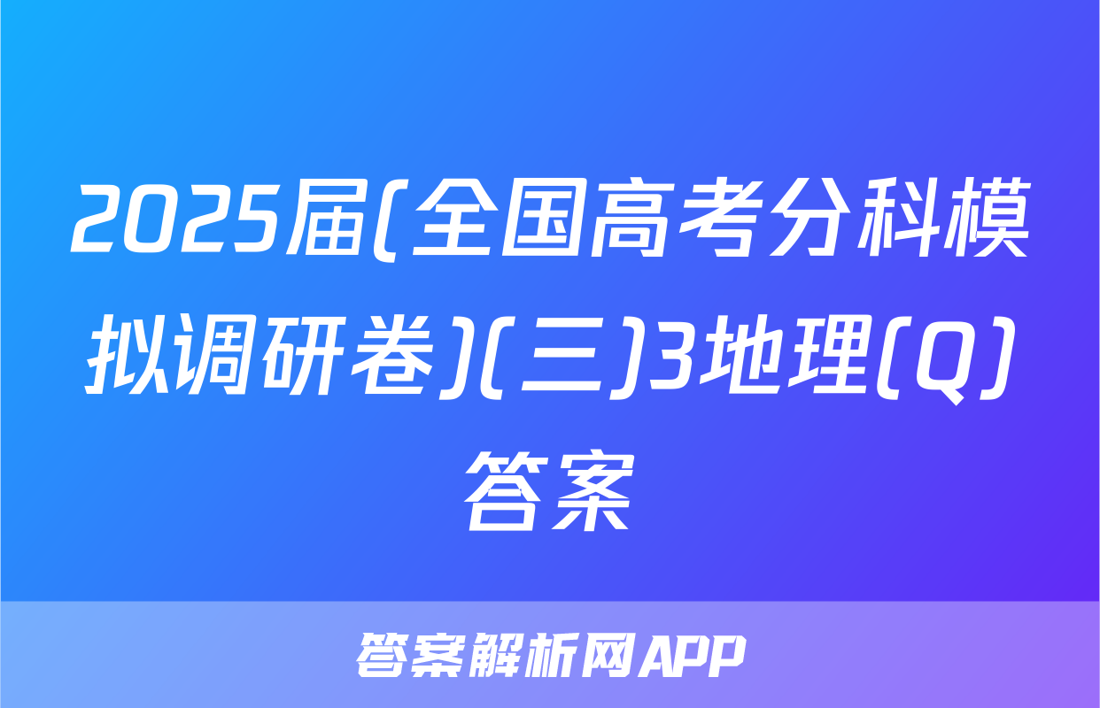 2025届(全国高考分科模拟调研卷)(三)3地理(Q)答案