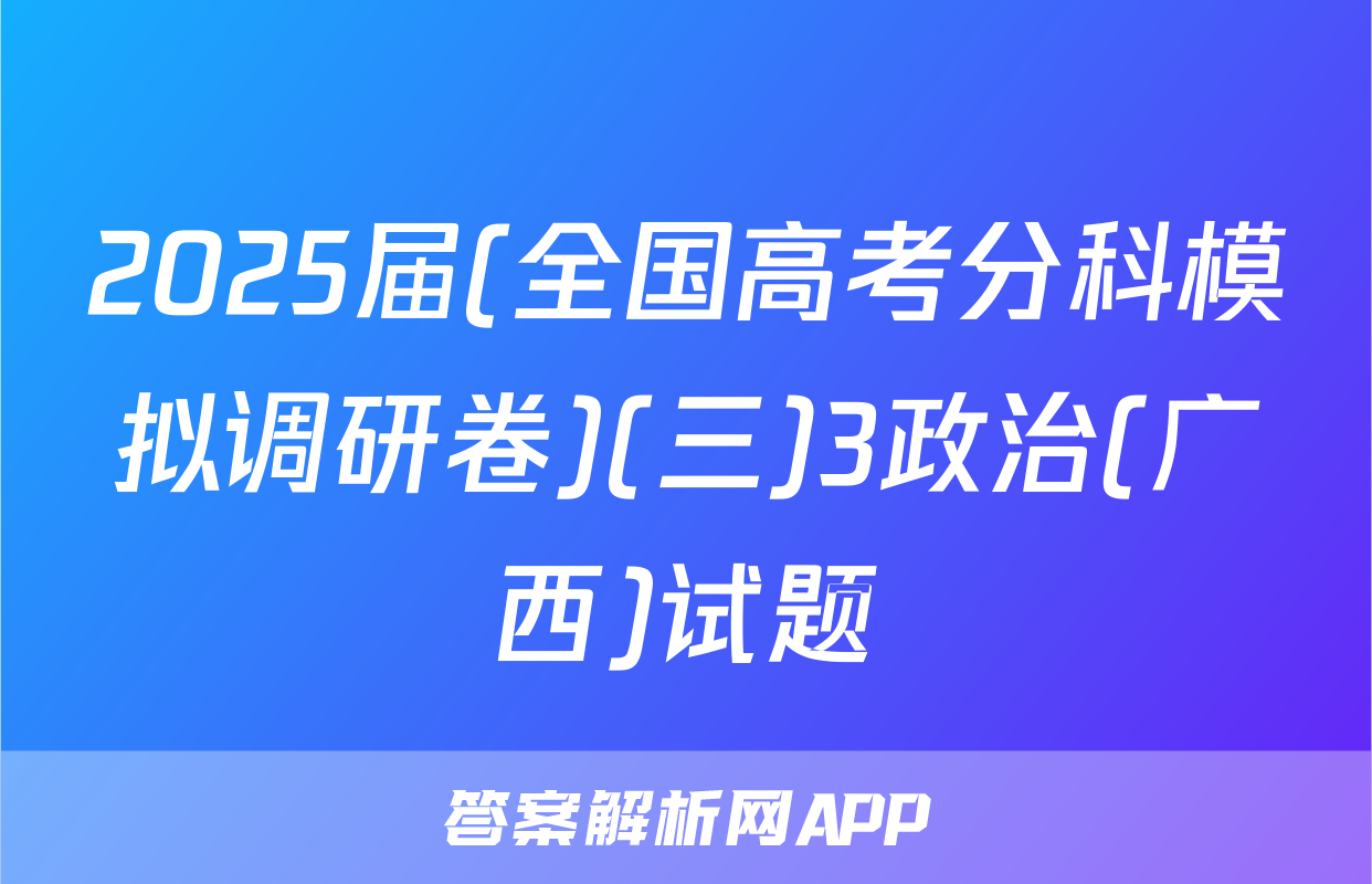 2025届(全国高考分科模拟调研卷)(三)3政治(广西)试题