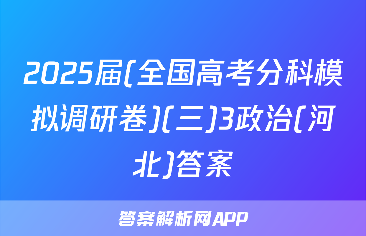 2025届(全国高考分科模拟调研卷)(三)3政治(河北)答案