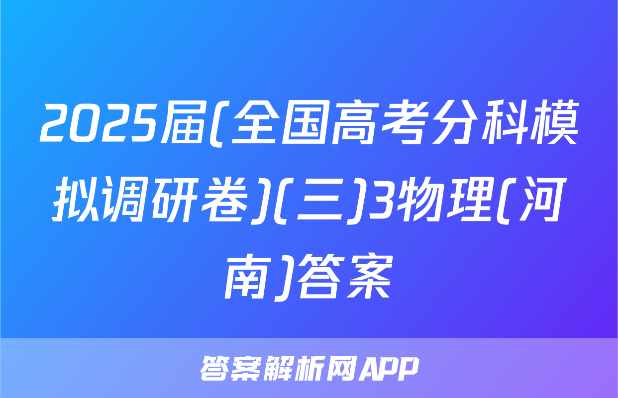 2025届(全国高考分科模拟调研卷)(三)3物理(河南)答案