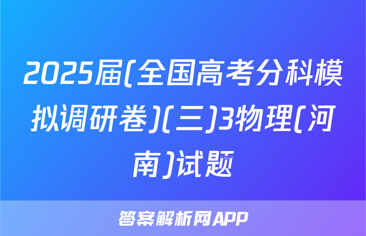 2025届(全国高考分科模拟调研卷)(三)3物理(河南)试题