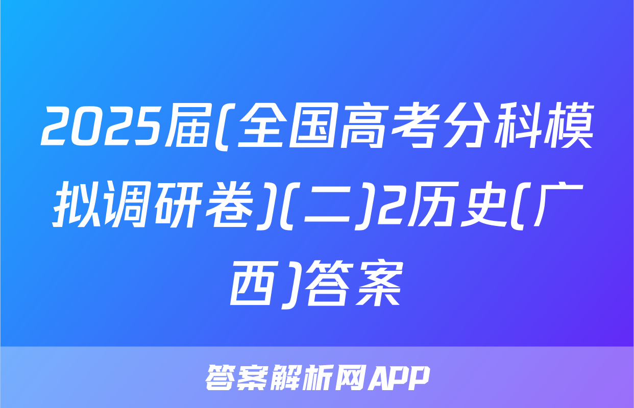 2025届(全国高考分科模拟调研卷)(二)2历史(广西)答案