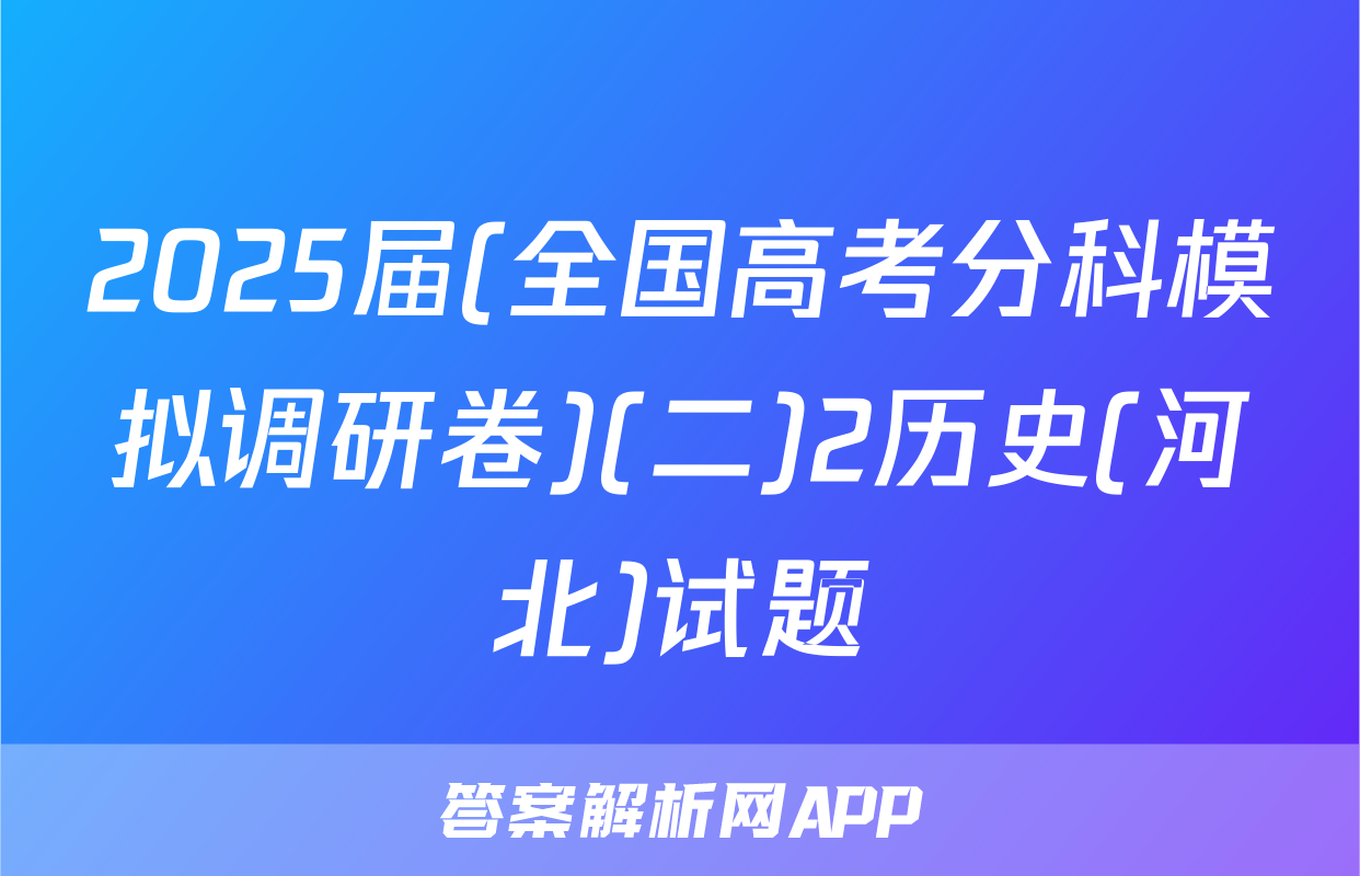 2025届(全国高考分科模拟调研卷)(二)2历史(河北)试题