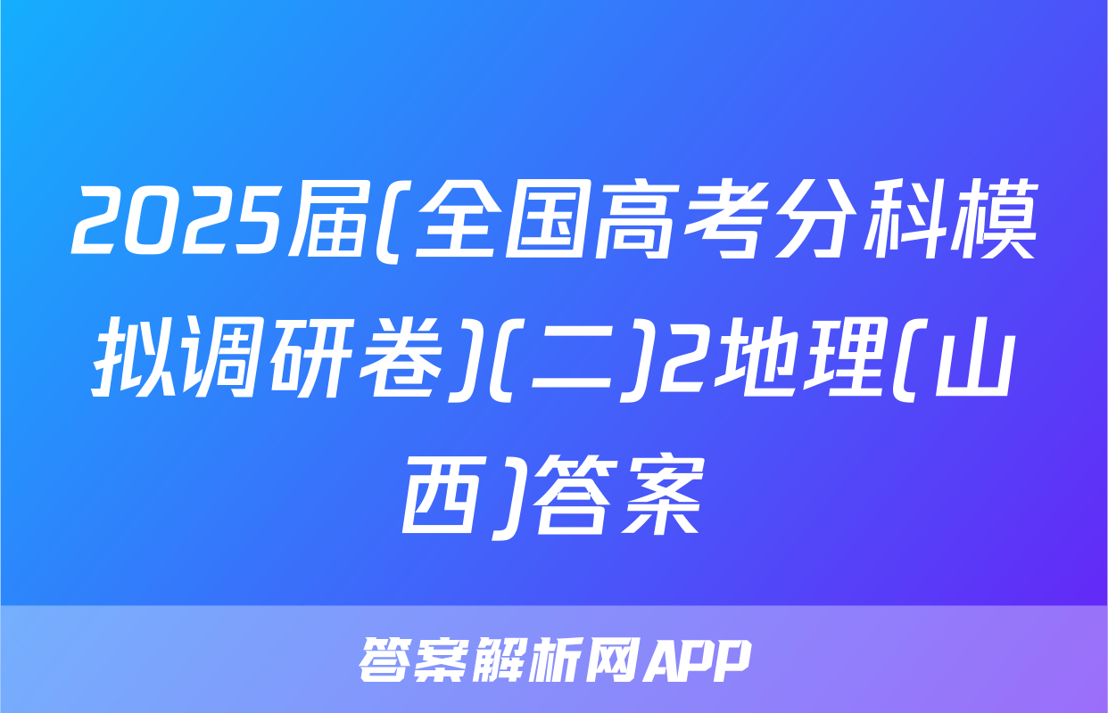 2025届(全国高考分科模拟调研卷)(二)2地理(山西)答案