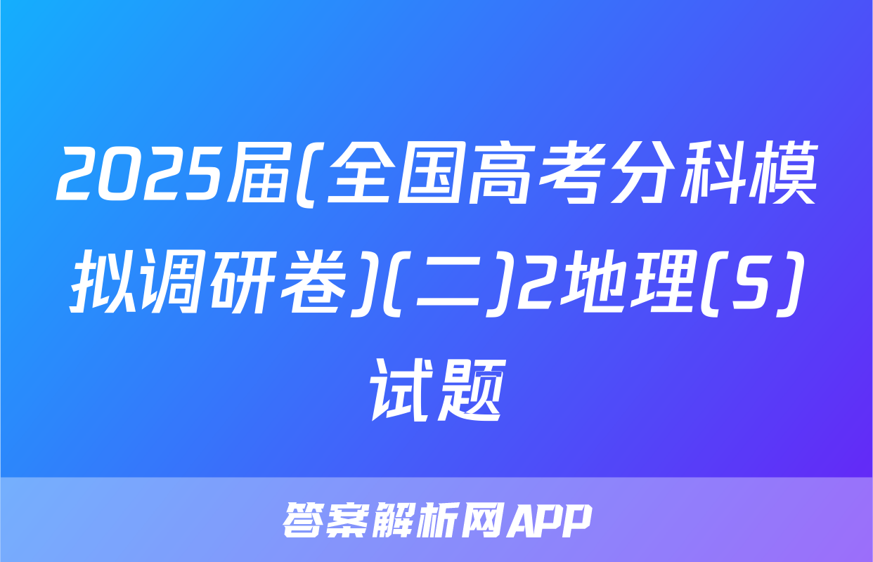 2025届(全国高考分科模拟调研卷)(二)2地理(S)试题