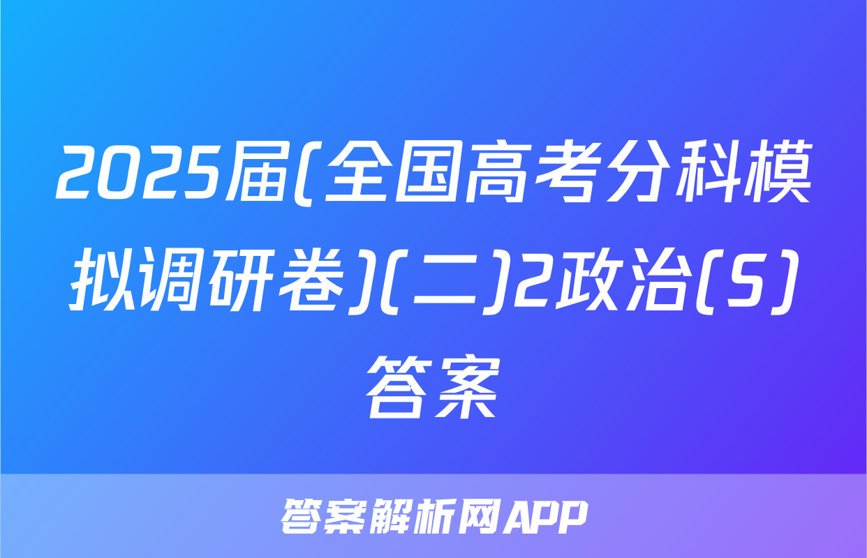2025届(全国高考分科模拟调研卷)(二)2政治(S)答案