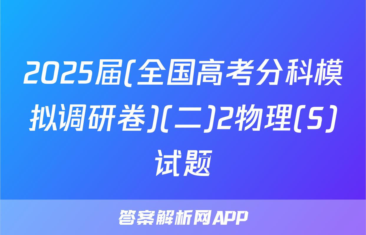 2025届(全国高考分科模拟调研卷)(二)2物理(S)试题