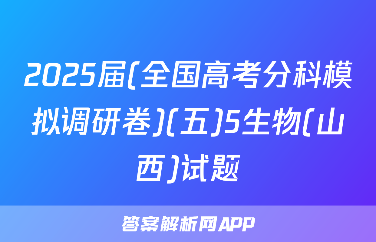 2025届(全国高考分科模拟调研卷)(五)5生物(山西)试题