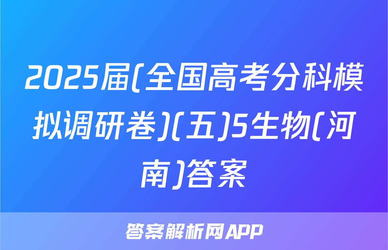 2025届(全国高考分科模拟调研卷)(五)5生物(河南)答案