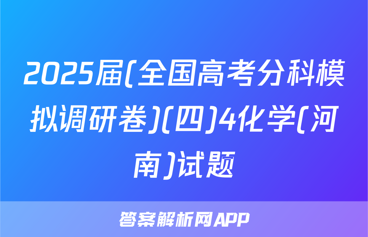 2025届(全国高考分科模拟调研卷)(四)4化学(河南)试题