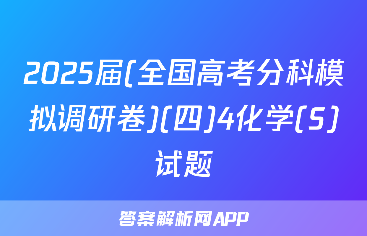 2025届(全国高考分科模拟调研卷)(四)4化学(S)试题