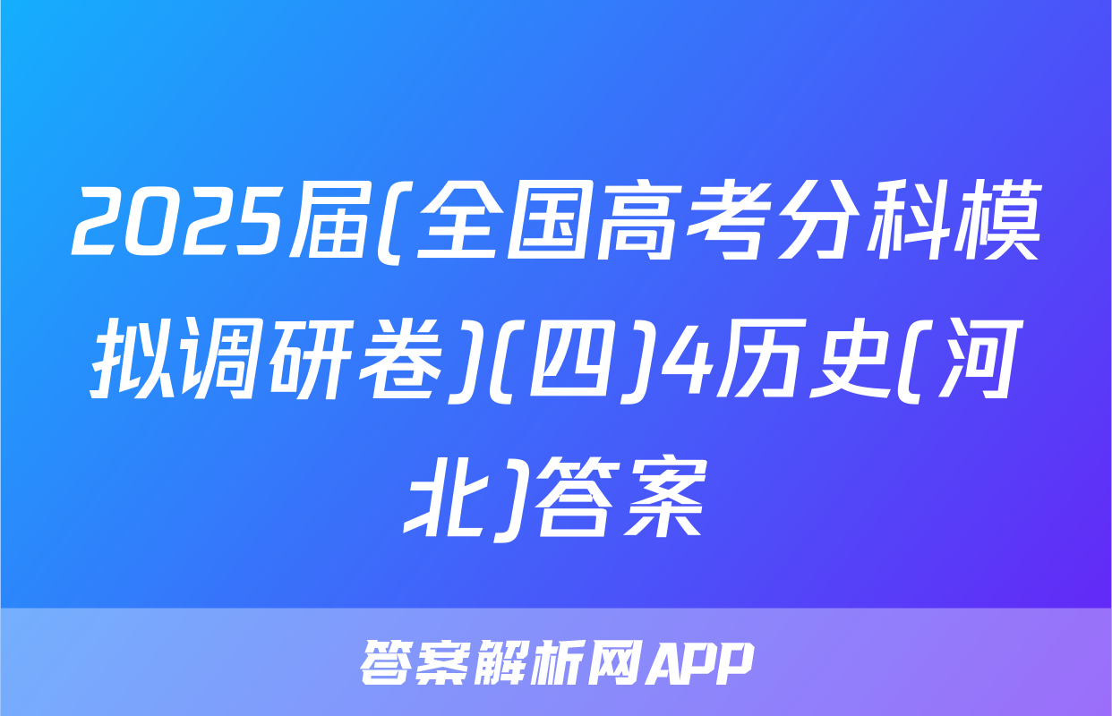 2025届(全国高考分科模拟调研卷)(四)4历史(河北)答案
