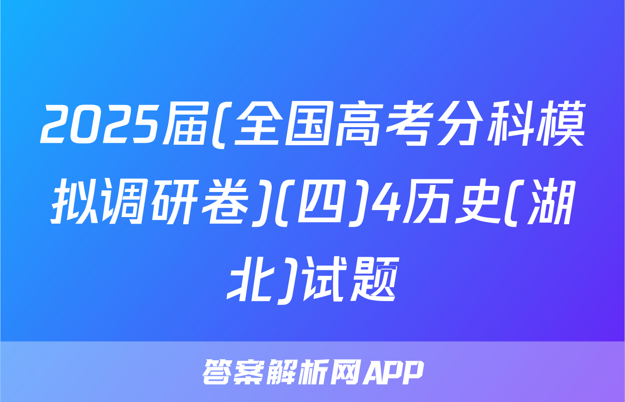 2025届(全国高考分科模拟调研卷)(四)4历史(湖北)试题