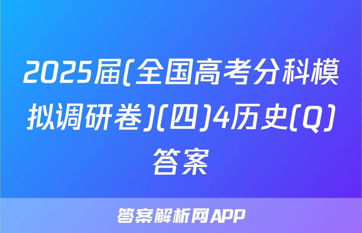 2025届(全国高考分科模拟调研卷)(四)4历史(Q)答案