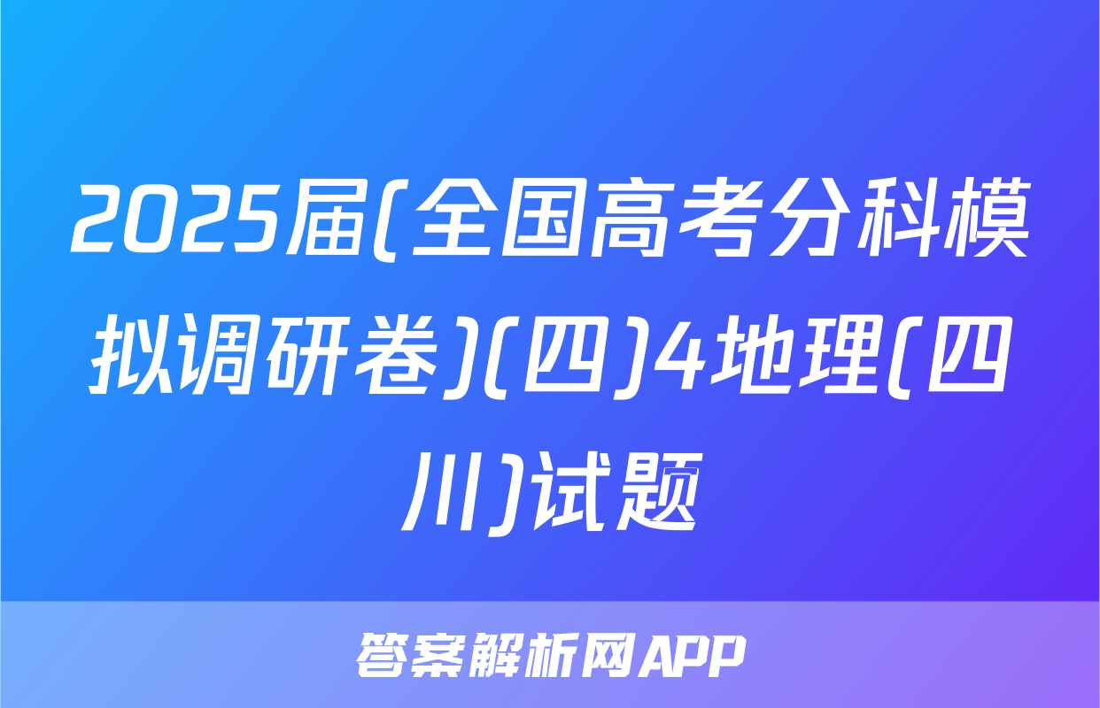 2025届(全国高考分科模拟调研卷)(四)4地理(四川)试题