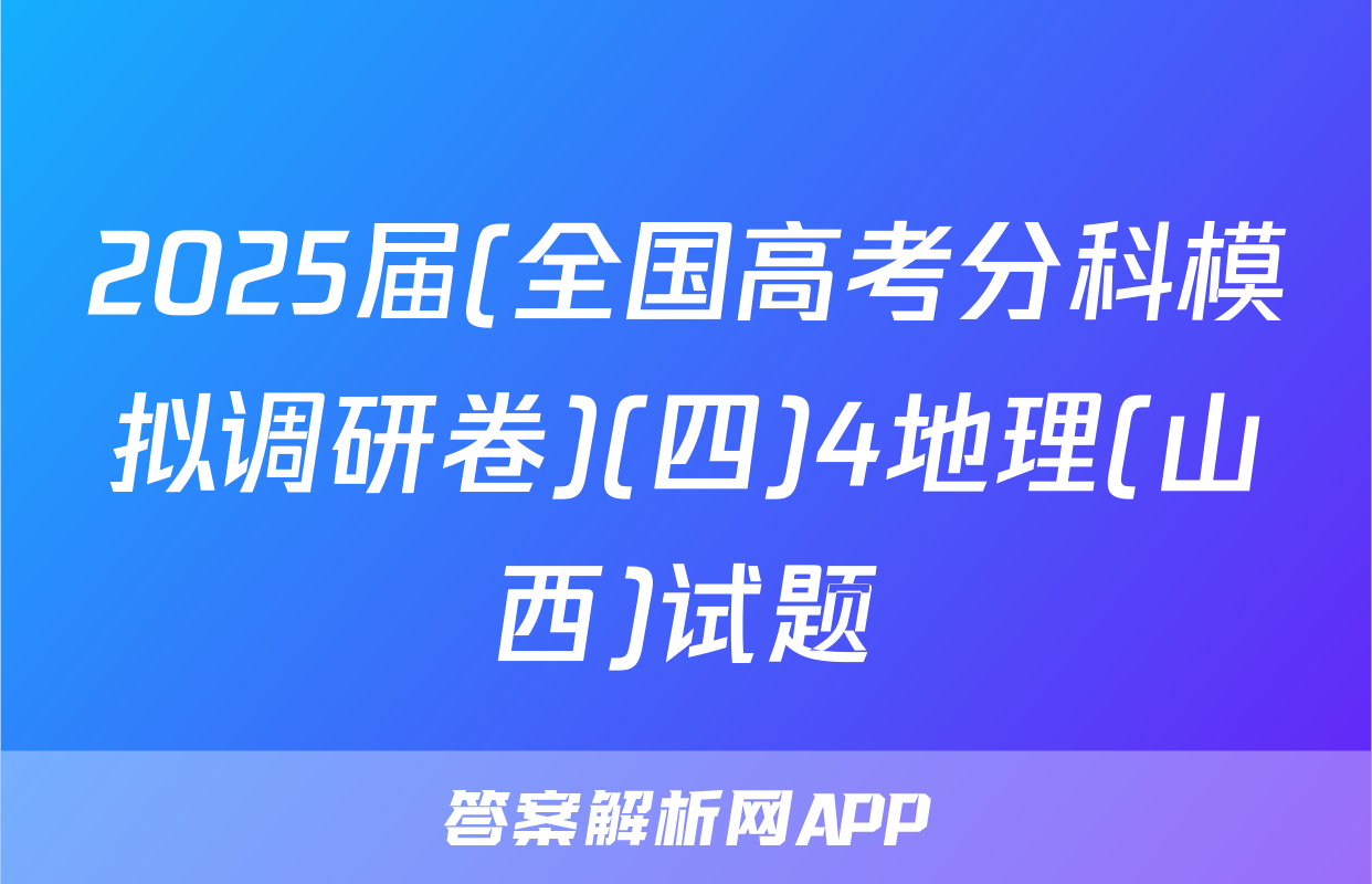 2025届(全国高考分科模拟调研卷)(四)4地理(山西)试题