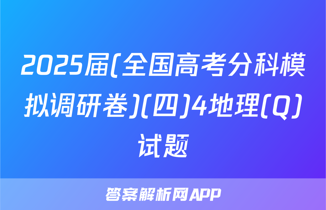 2025届(全国高考分科模拟调研卷)(四)4地理(Q)试题