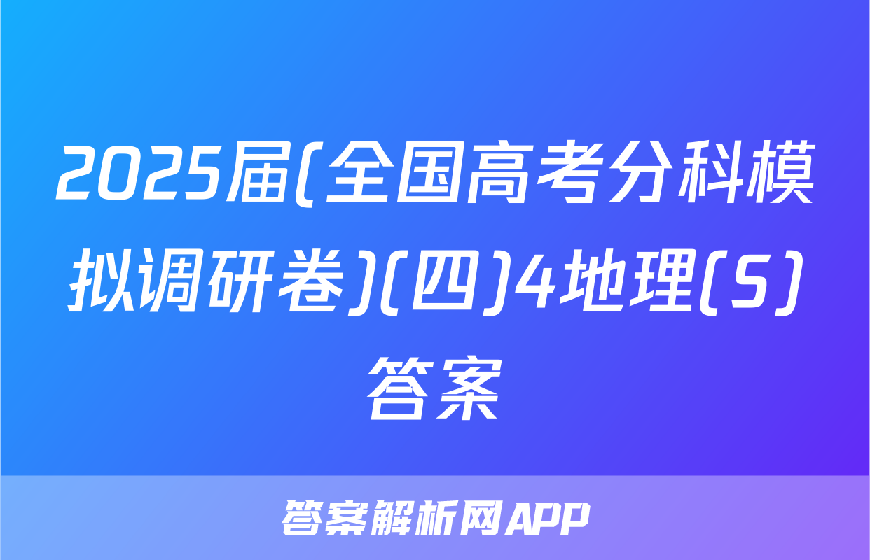 2025届(全国高考分科模拟调研卷)(四)4地理(S)答案