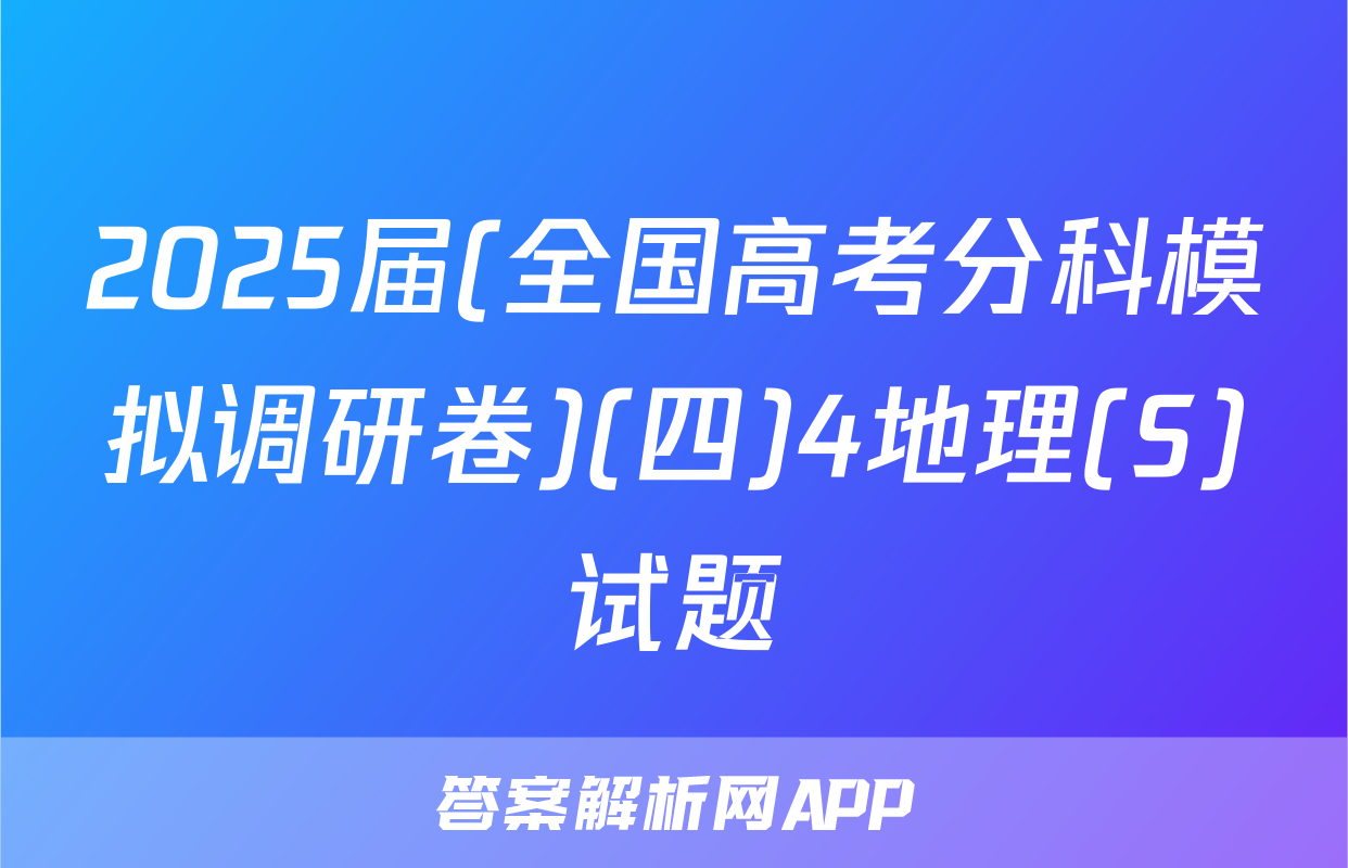 2025届(全国高考分科模拟调研卷)(四)4地理(S)试题