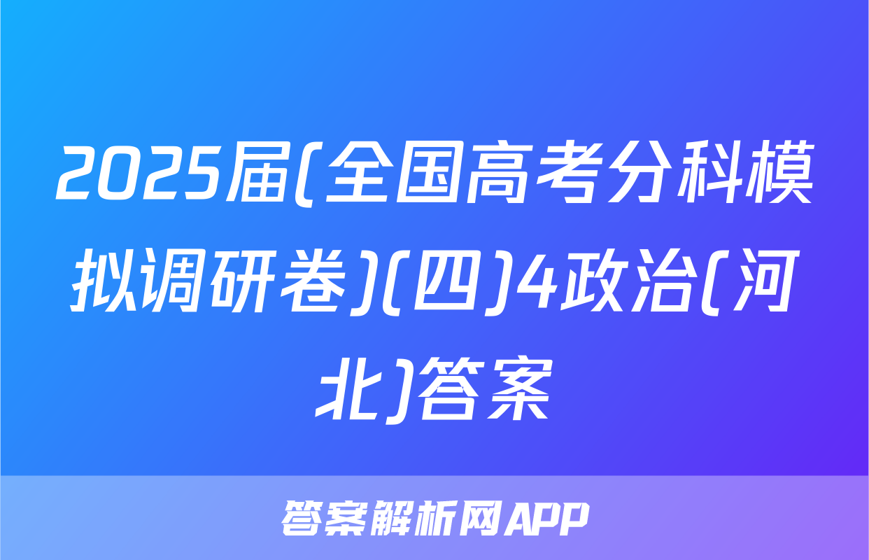 2025届(全国高考分科模拟调研卷)(四)4政治(河北)答案