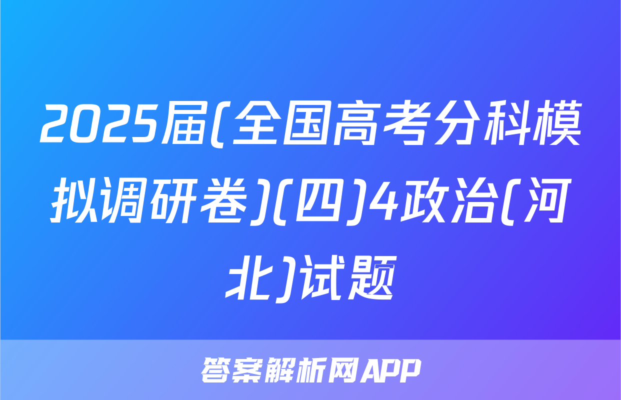 2025届(全国高考分科模拟调研卷)(四)4政治(河北)试题