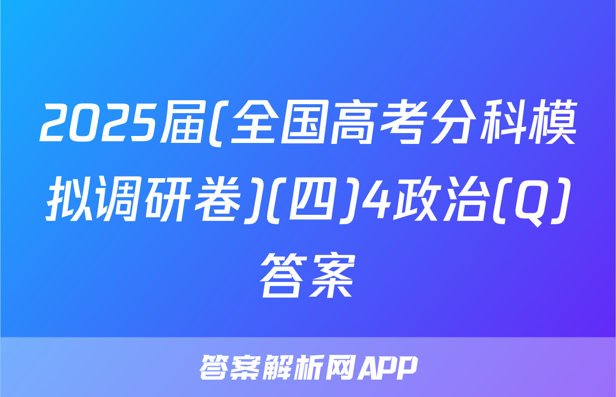 2025届(全国高考分科模拟调研卷)(四)4政治(Q)答案