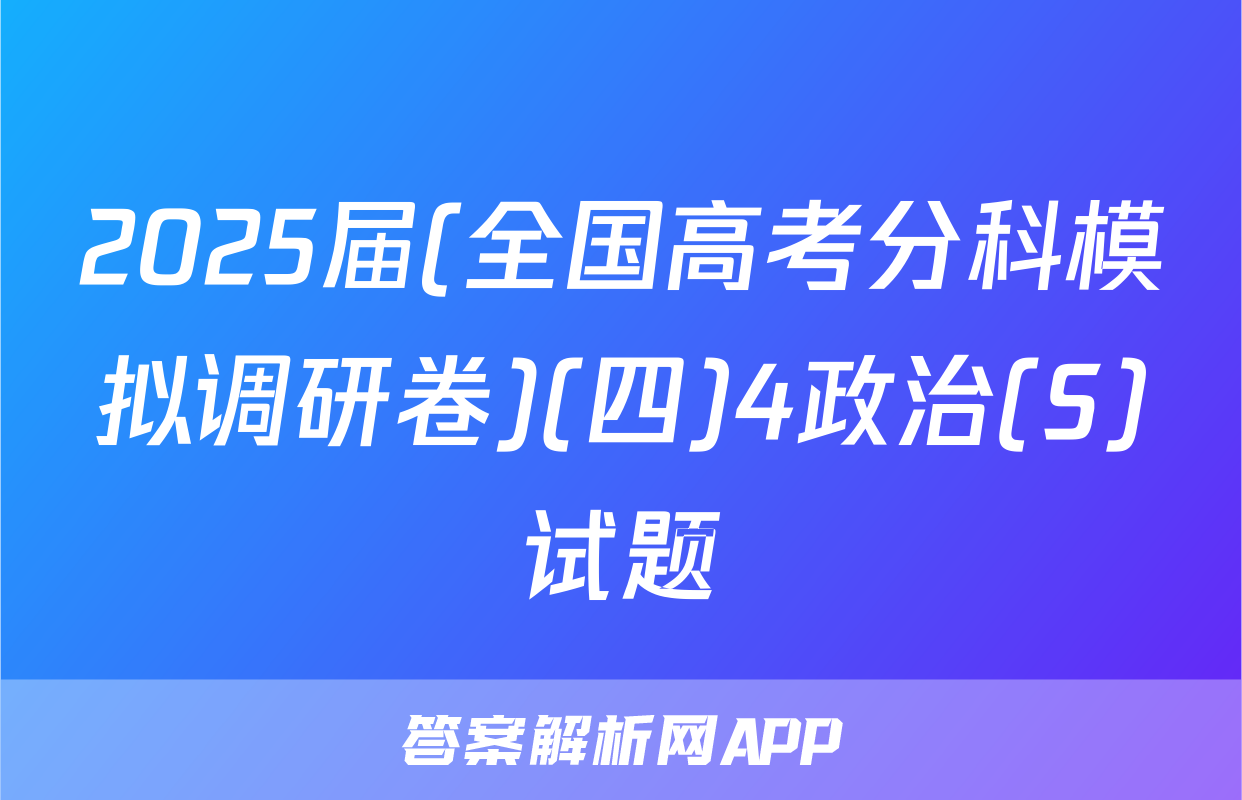 2025届(全国高考分科模拟调研卷)(四)4政治(S)试题