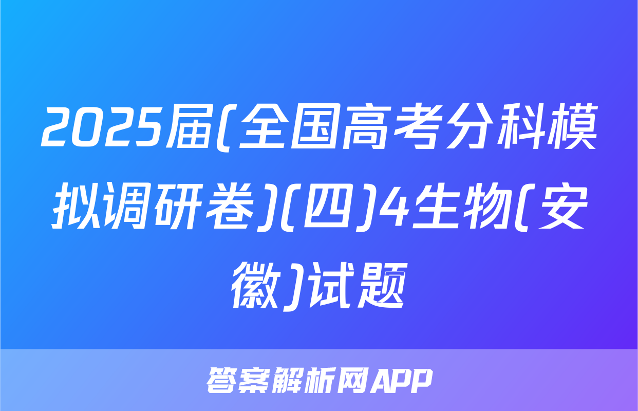 2025届(全国高考分科模拟调研卷)(四)4生物(安徽)试题