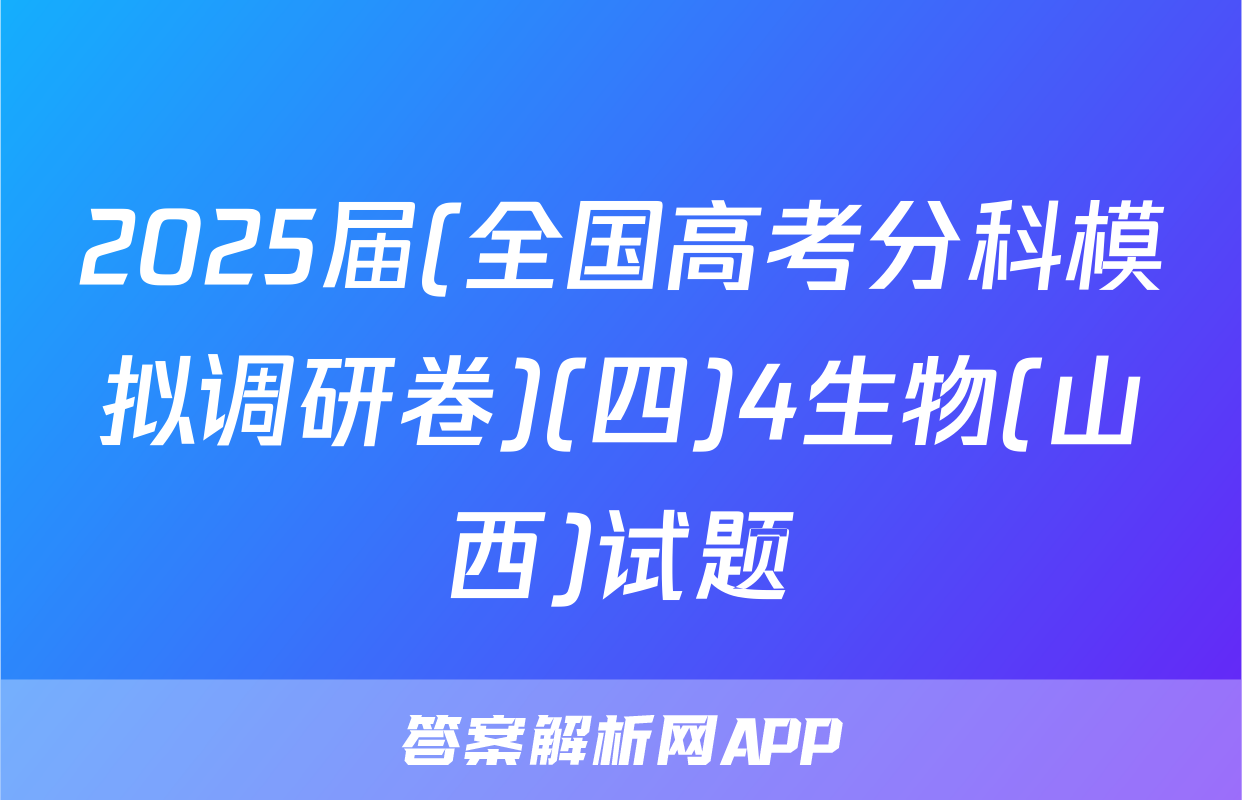 2025届(全国高考分科模拟调研卷)(四)4生物(山西)试题