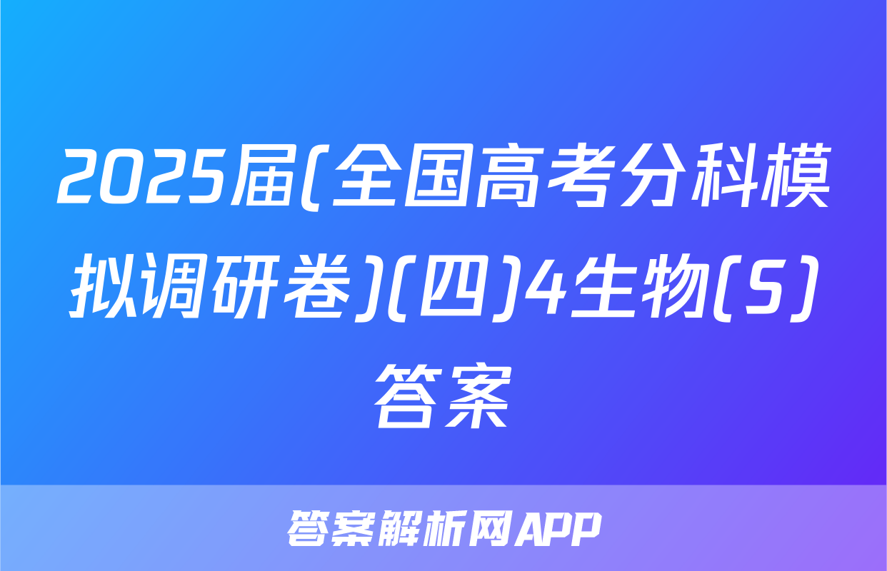 2025届(全国高考分科模拟调研卷)(四)4生物(S)答案