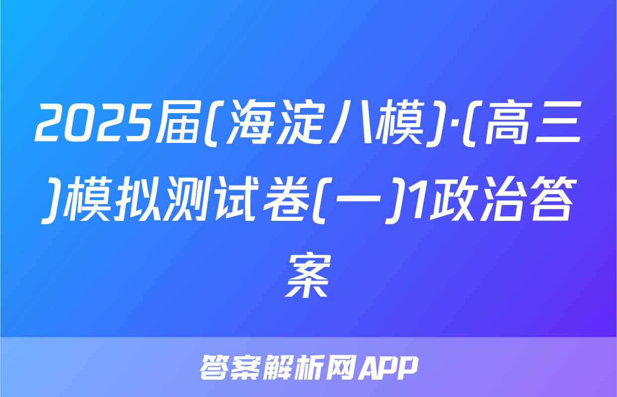 2025届(海淀八模)·(高三)模拟测试卷(一)1政治答案