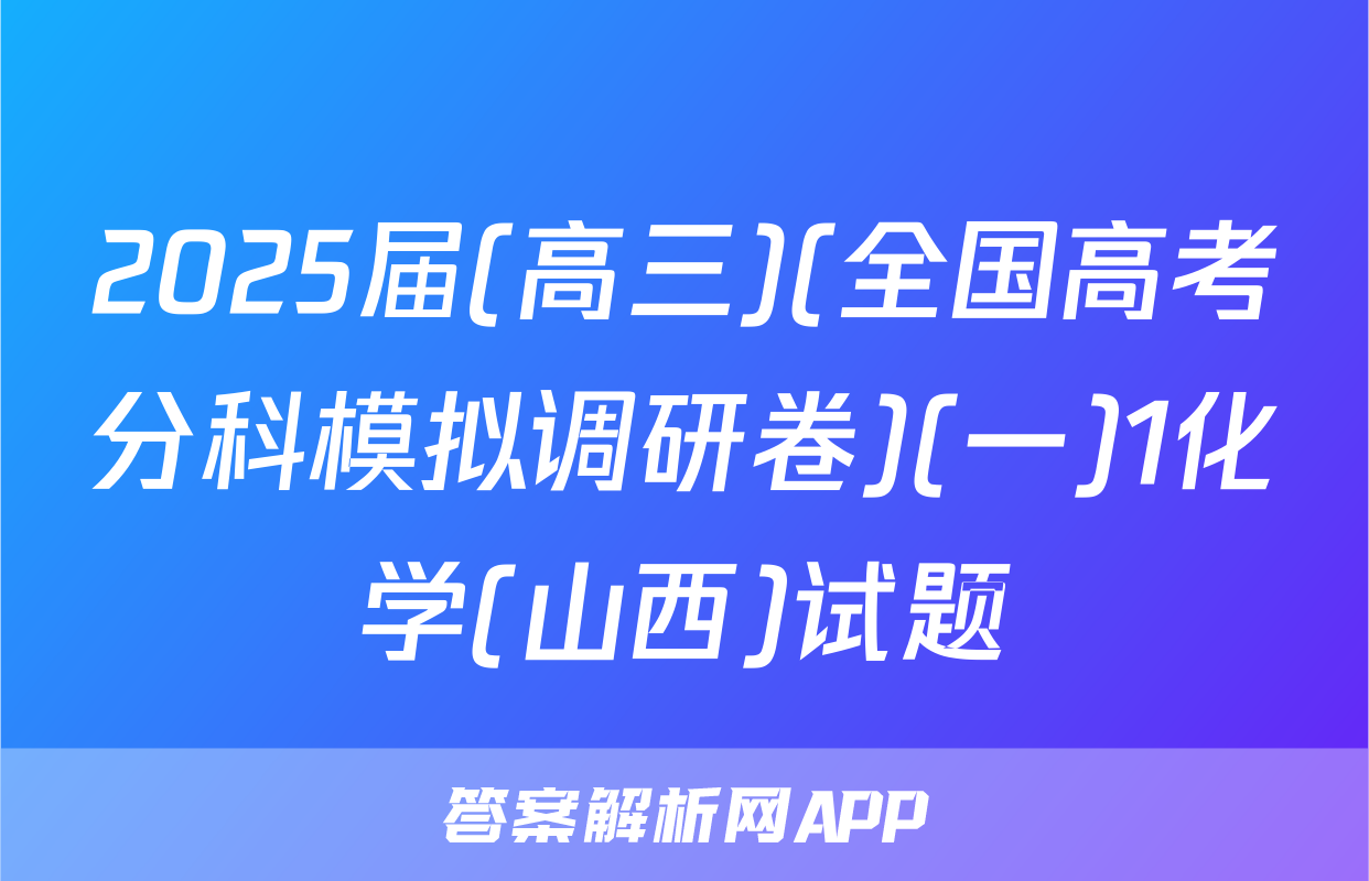 2025届(高三)(全国高考分科模拟调研卷)(一)1化学(山西)试题