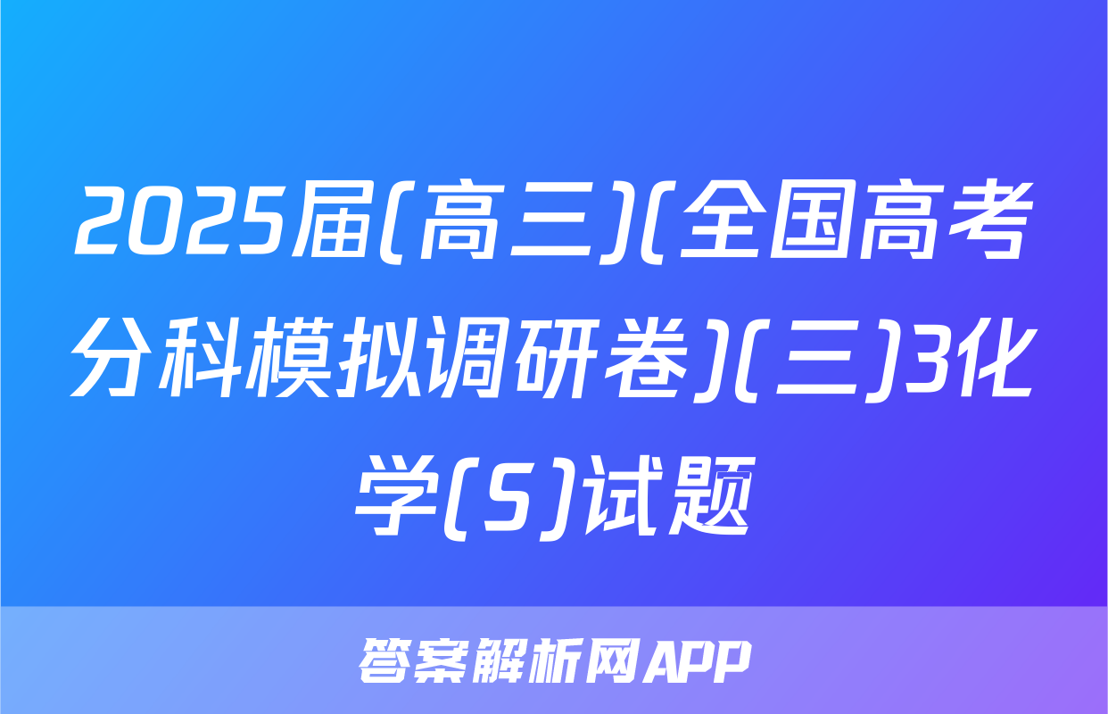2025届(高三)(全国高考分科模拟调研卷)(三)3化学(S)试题