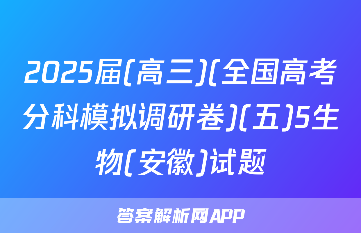 2025届(高三)(全国高考分科模拟调研卷)(五)5生物(安徽)试题