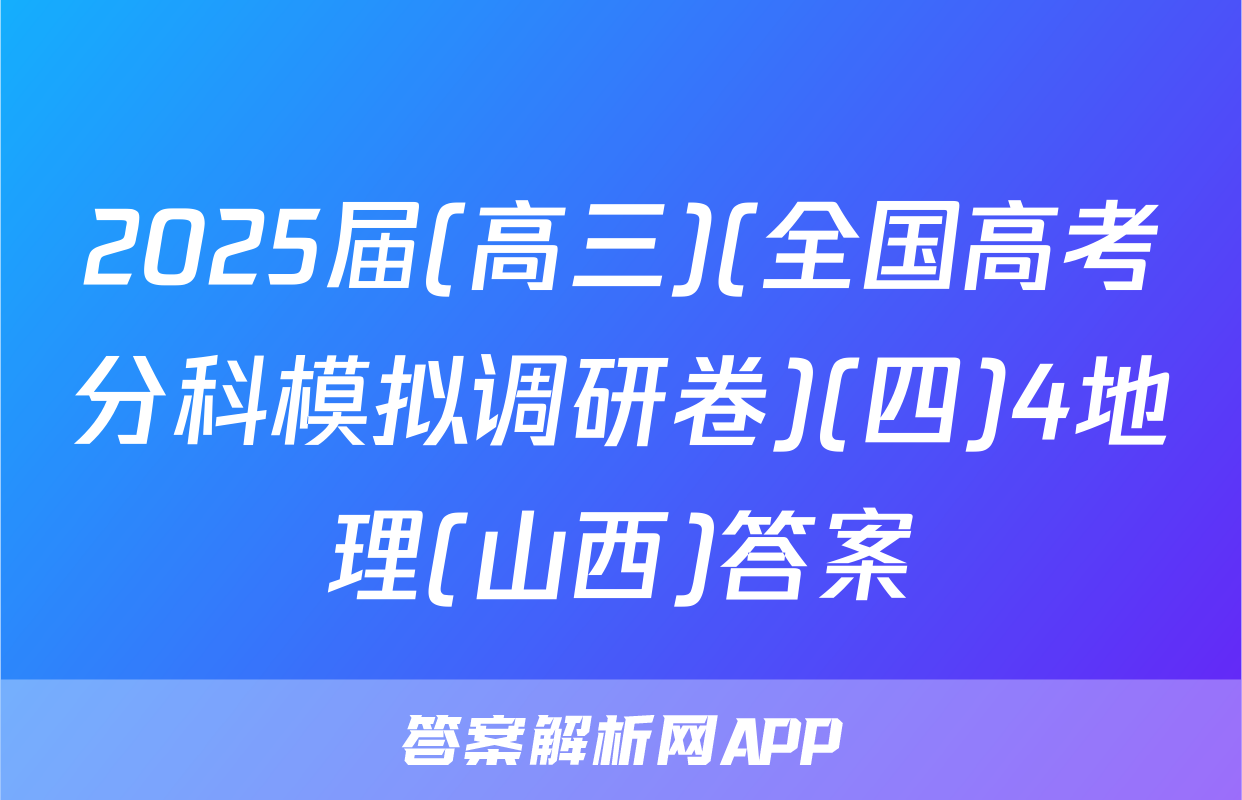 2025届(高三)(全国高考分科模拟调研卷)(四)4地理(山西)答案