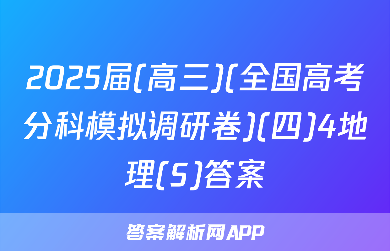 2025届(高三)(全国高考分科模拟调研卷)(四)4地理(S)答案