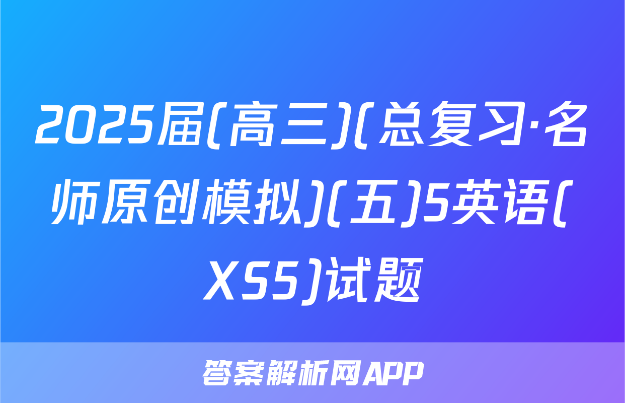 2025届(高三)(总复习·名师原创模拟)(五)5英语(XS5)试题