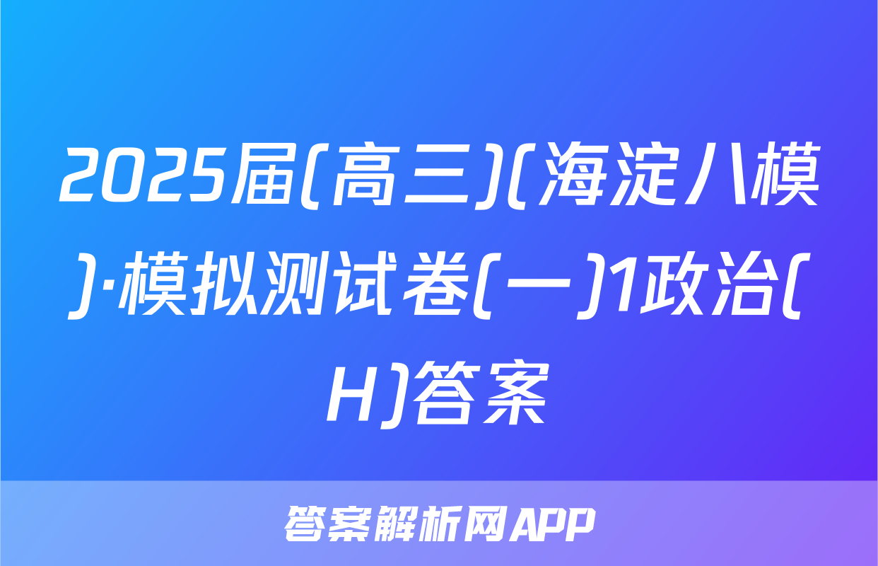 2025届(高三)(海淀八模)·模拟测试卷(一)1政治(H)答案