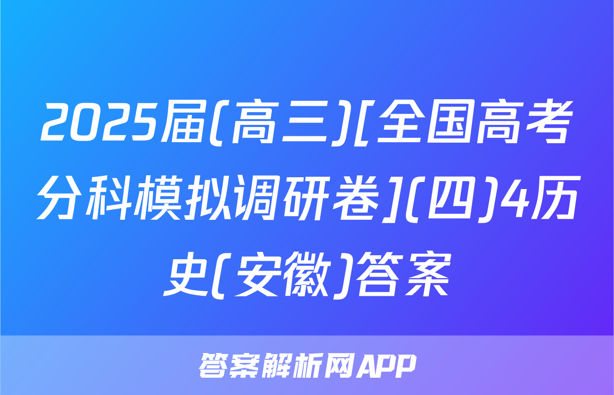 2025届(高三)[全国高考分科模拟调研卷](四)4历史(安徽)答案