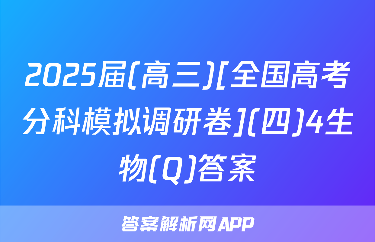 2025届(高三)[全国高考分科模拟调研卷](四)4生物(Q)答案
